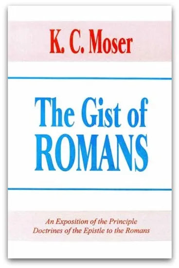 The Gist of Romans: An Exposition of the Principle Doctrines of the Epistle to the Romans by K. C. Moser