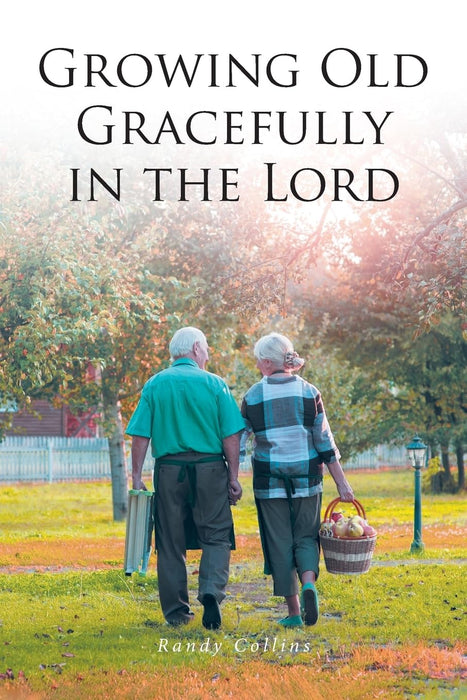 Growing Old Gracefully in the Lord by Randy Collins
