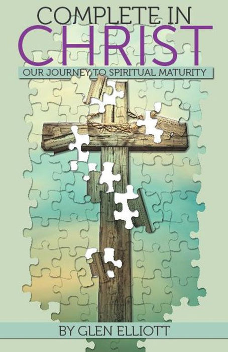 Complete in Christ: Our Journey to Spiritual Maturity by Glen Elliott