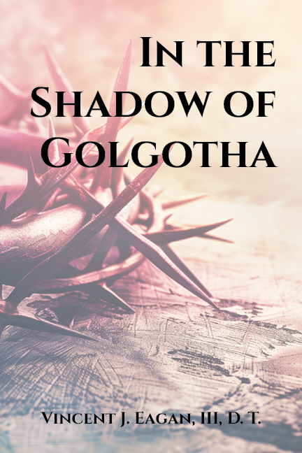 In the Shadow of Golgotha by Vincent J. Eagan III, D. T.