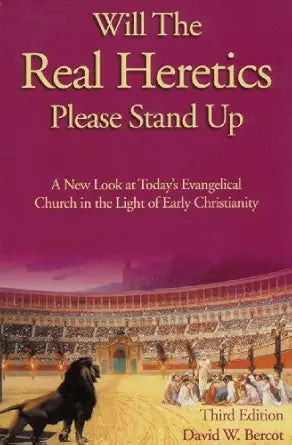 Will the Real Heretics Please Stand Up: A New Look at Today's Evangelical Church in the Light of Early Christianity