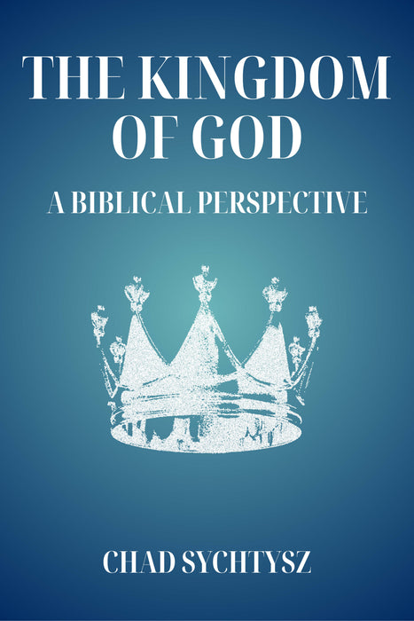 The Kingdom of God: A Biblical Perspective - by Chad Sychtysz