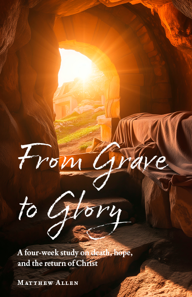 From Grave to Glory: A Four-Week Study on Death, Hope, and the Return of Christ by Matthew Allen