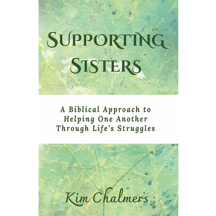 Supporting Sisters: A Biblical Approach to Helping One Another Through Life’s Struggles By Kim Chalmers