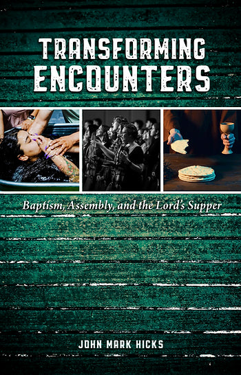 Transforming Encounters: Baptism, Assembly, and the Lord's Supper by John Mark Hicks