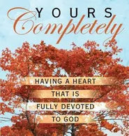 Yours Completely: Having a Heart That is Fully Devoted to God