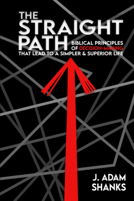 The Straight Path: Biblical Principles of Decision-Making that Lead to a Simpler & Superior Life