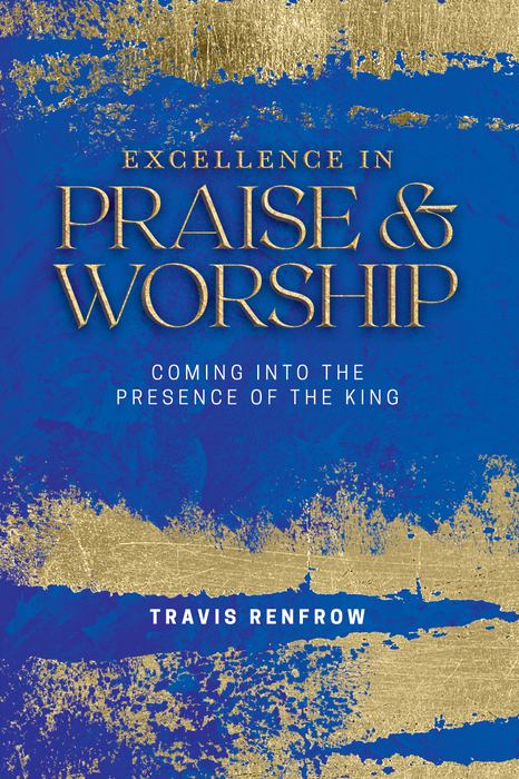 Excellence in Praise and Worship: Coming Into the Presence of the King