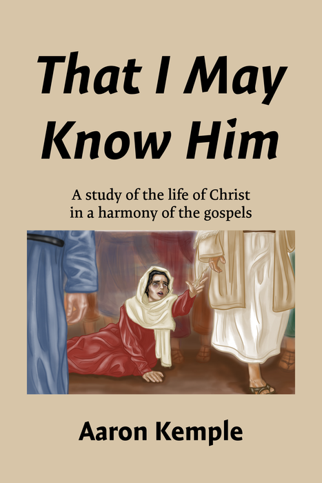 That I May Know Him: A Study of the Life of Christ in a Harmony of the Gospels